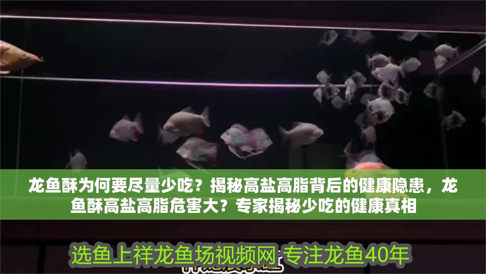 龍魚酥為何要盡量少吃？揭秘高鹽高脂背后的健康隱患，龍魚酥高鹽高脂危害大？專家揭秘少吃的健康真相 龍魚酥為何要盡量少吃？揭秘高鹽高脂背后的健康隱患，龍魚酥高鹽高脂危害大？專家揭秘少吃的健康真相 龍魚百科 第1張