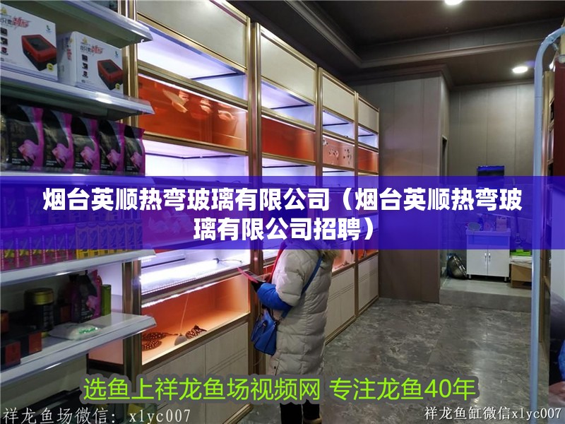 煙臺英順熱彎玻璃有限公司（煙臺英順熱彎玻璃有限公司招聘）