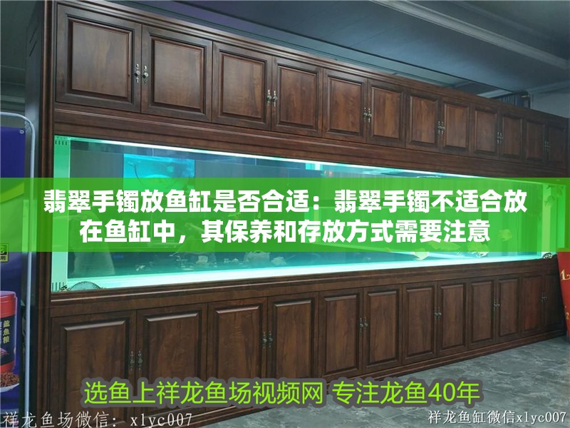 翡翠手鐲放魚缸是否合適：翡翠手鐲不適合放在魚缸中，其保養(yǎng)和存放方式需要注意