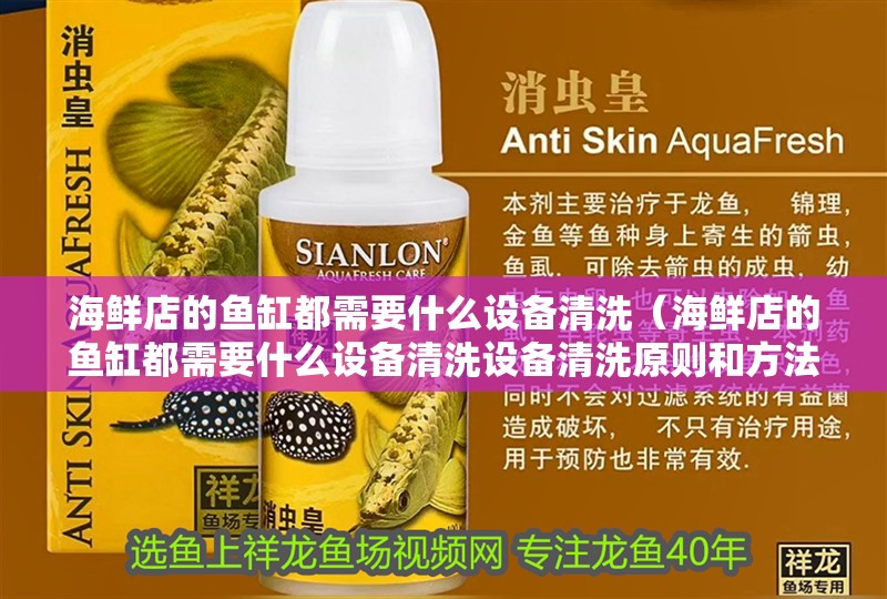 海鮮店的魚缸都需要什么設備清洗（海鮮店的魚缸都需要什么設備清洗設備清洗原則和方法）
