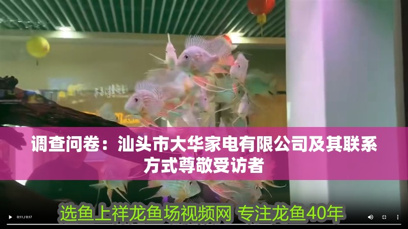 調查問卷：汕頭市大華家電有限公司及其聯系方式尊敬受訪者