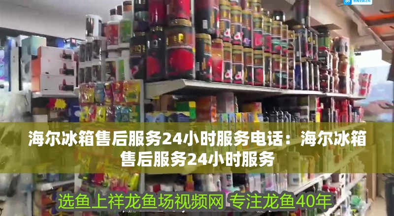 海爾冰箱售后服務24小時服務電話：海爾冰箱售后服務24小時服務