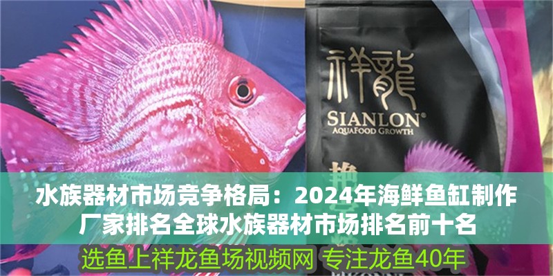 <strong><mark>水族器材</mark></strong>市場競爭格局：2024年海鮮魚缸制作廠家排名全球<strong><mark>水族器材</mark></strong>市場排名前十名