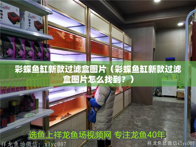 彩蝶魚缸新款過濾盒圖片（彩蝶魚缸新款過濾盒圖片怎么找到？）