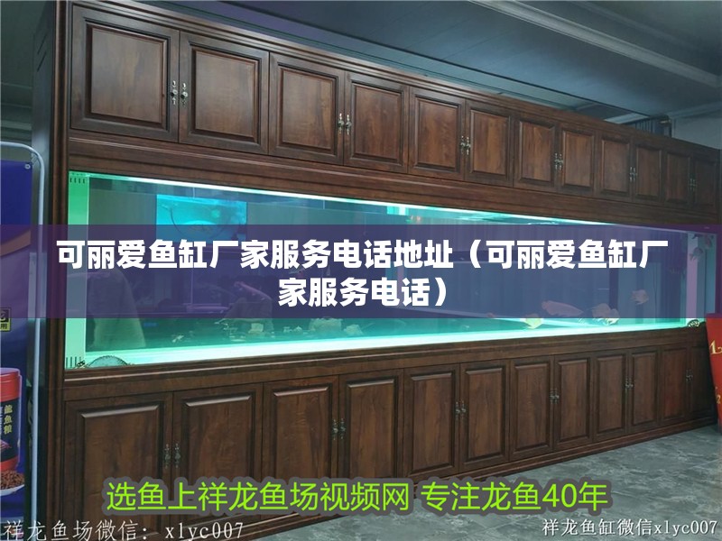可麗愛魚缸廠家服務電話地址（可麗愛魚缸廠家服務電話）