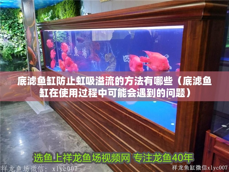 底濾魚缸防止虹吸溢流的方法有哪些（底濾魚缸在使用過程中可能會遇到的問題）