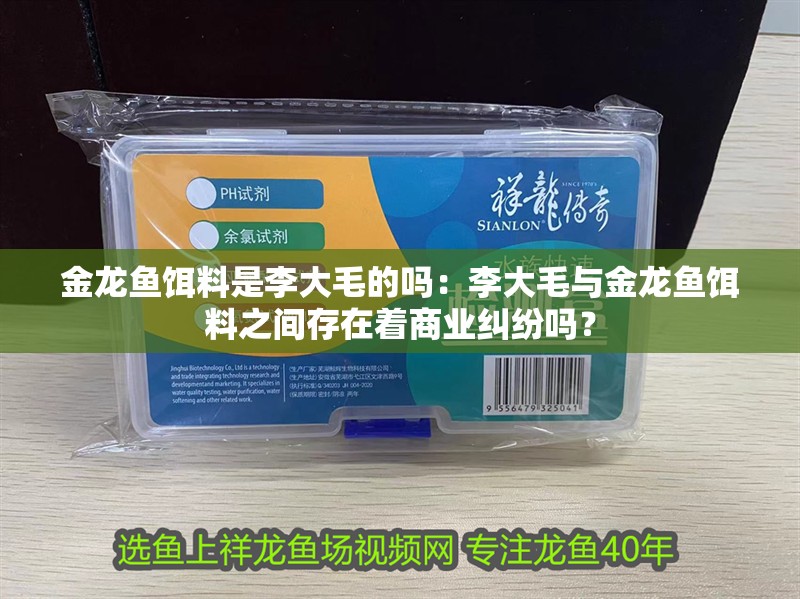 金龍魚餌料是李大毛的嗎：李大毛與金龍魚餌料之間存在著商業糾紛嗎？