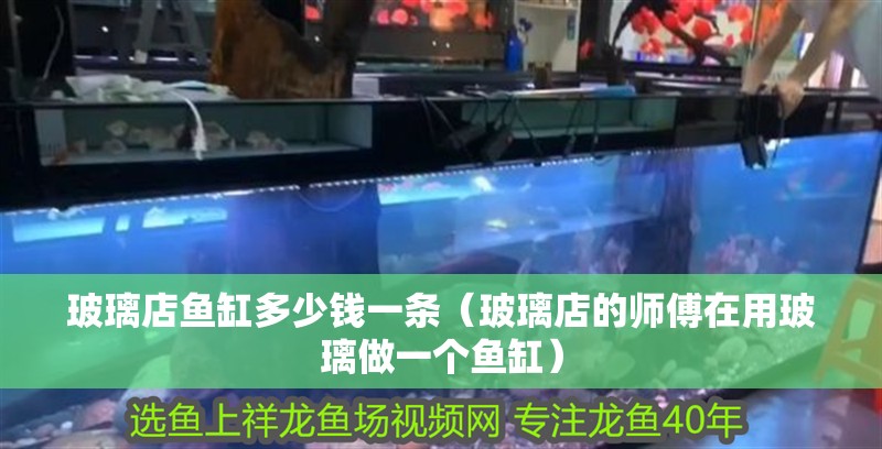 玻璃店魚缸多少錢一條（玻璃店的師傅在用玻璃做一個(gè)魚缸）
