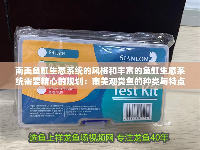 南美魚缸生態(tài)系統(tǒng)的風(fēng)格和豐富的魚缸生態(tài)系統(tǒng)需要精心的規(guī)劃：南美觀賞魚的種類與特點(diǎn)