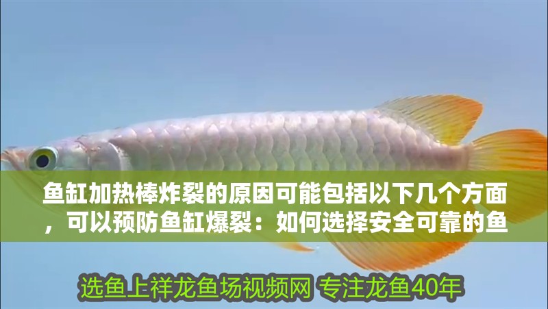 魚缸加熱棒炸裂的原因可能包括以下幾個方面，可以預防魚缸爆裂：如何選擇安全可靠的魚缸加熱棒