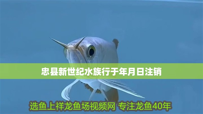 忠縣新世紀水族行于年月日注銷