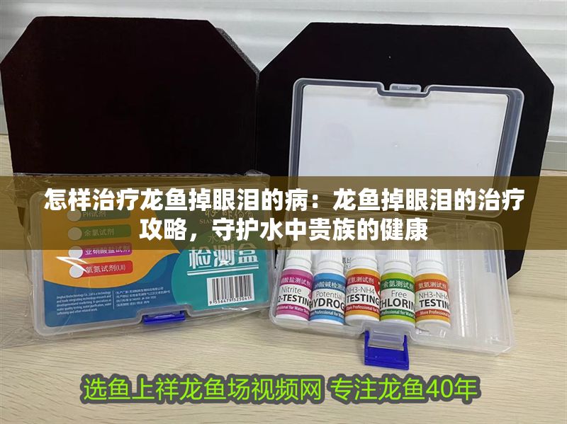 怎樣治療龍魚掉眼淚的病：龍魚掉眼淚的治療攻略，守護水中貴族的健康