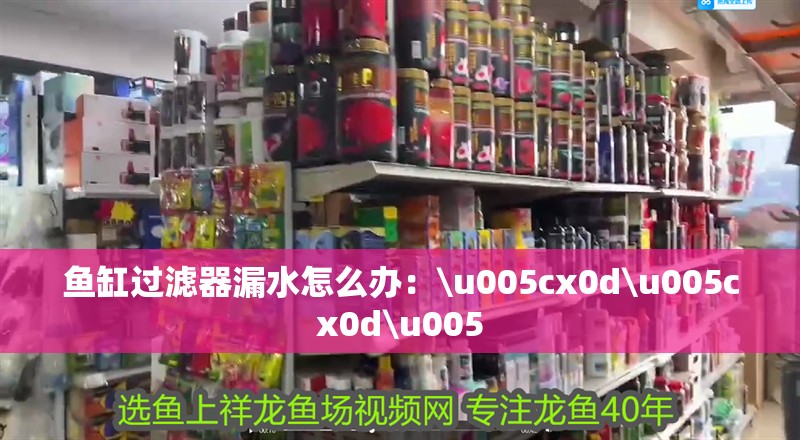 魚缸過濾器漏水怎么辦：\u005cx0d\u005cx0d\u005 魚缸過濾器漏水怎么辦：\u005cx0d\u005cx0d\u005 魚缸百科