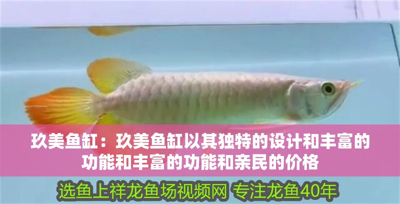 玖美魚缸：玖美魚缸以其獨特的設計和豐富的功能和豐富的功能和親民的價格