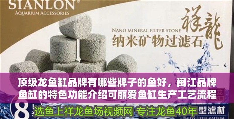 頂級龍魚缸品牌有哪些牌子的魚好，閩江品牌魚缸的特色功能介紹可麗愛魚缸生產工藝流程