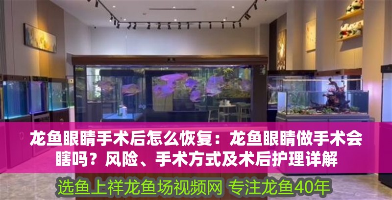 龍魚眼睛手術后怎么恢復：龍魚眼睛做手術會瞎嗎？風險、手術方式及術后護理詳解