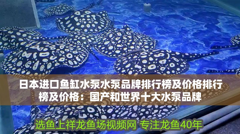 日本進口魚缸水泵水泵品牌排行榜及價格排行榜及價格：國產和世界十大水泵品牌