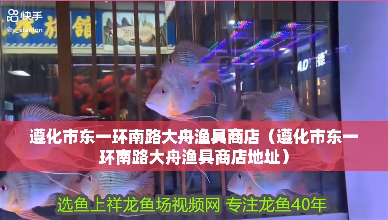 遵化市東一環(huán)南路大舟漁具商店（遵化市東一環(huán)南路大舟漁具商店地址）