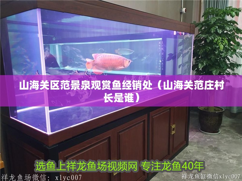 山海關區范景泉觀賞魚經銷處（山海關范莊村長是誰）