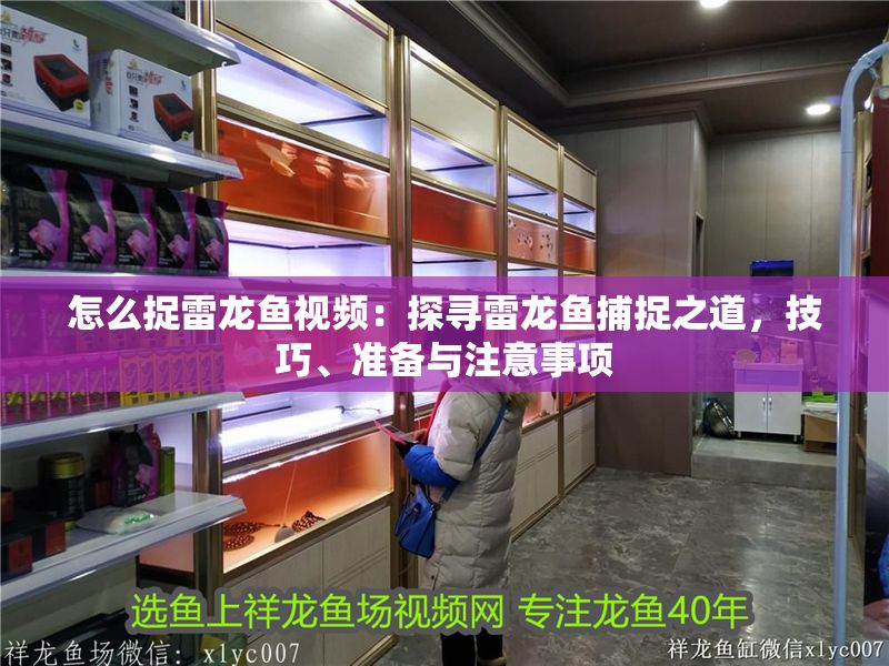 怎么捉雷龍魚視頻：探尋雷龍魚捕捉之道，技巧、準備與注意事項