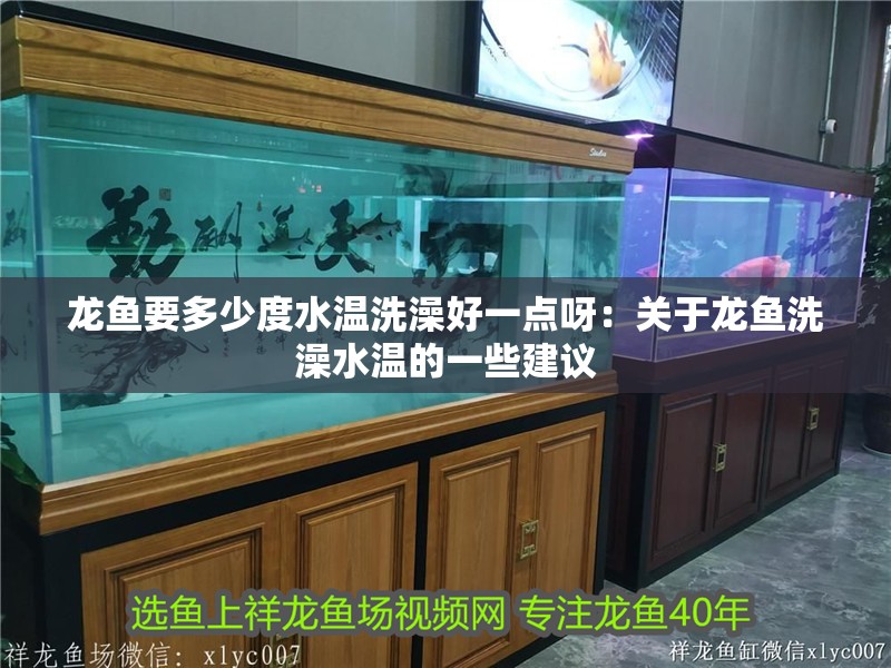 龍魚要多少度水溫洗澡好一點(diǎn)呀：關(guān)于龍魚洗澡水溫的一些建議