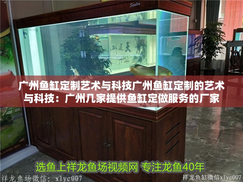 廣州魚缸定制藝術與科技廣州魚缸定制的藝術與科技：廣州幾家提供魚缸定做服務的廠家