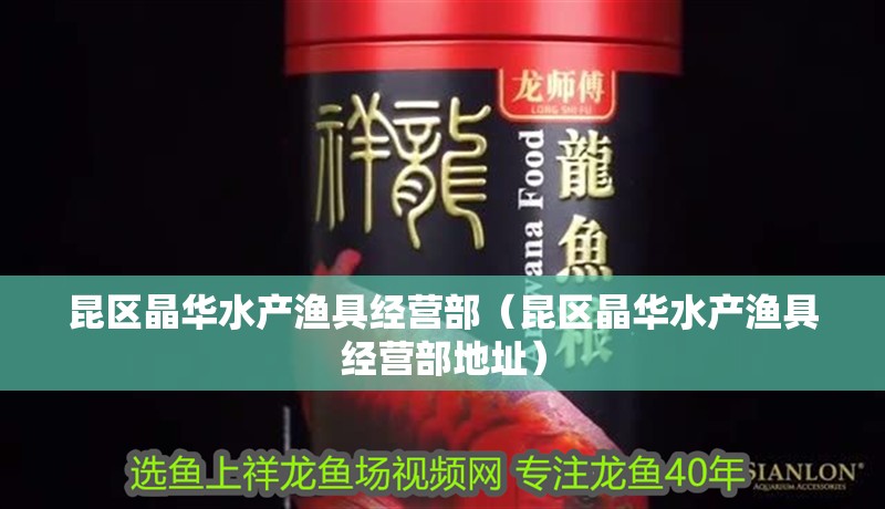 昆區晶華水產漁具經營部（昆區晶華水產漁具經營部地址）