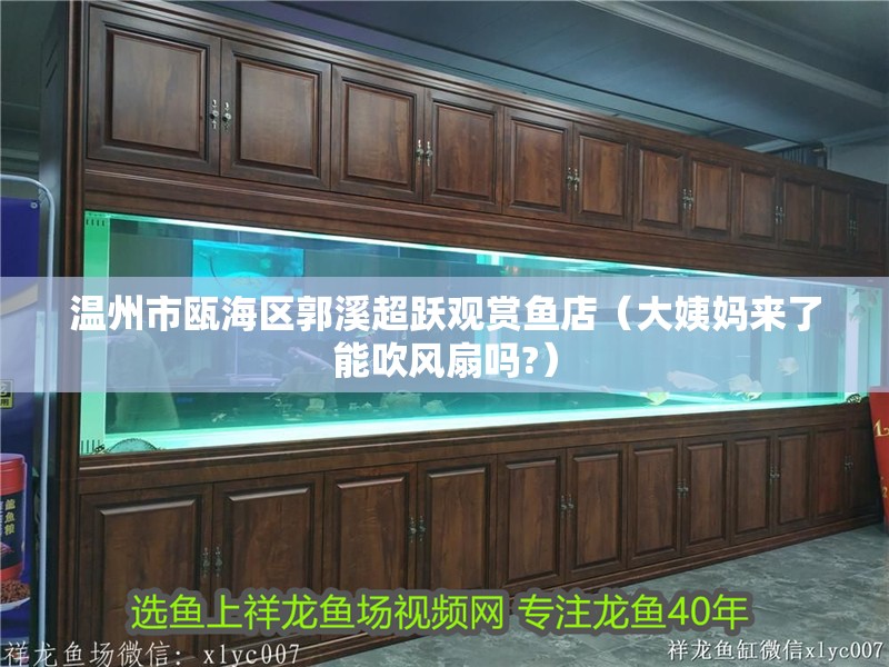 溫州市甌海區(qū)郭溪超躍觀賞魚店（大姨媽來了能吹風扇嗎?）