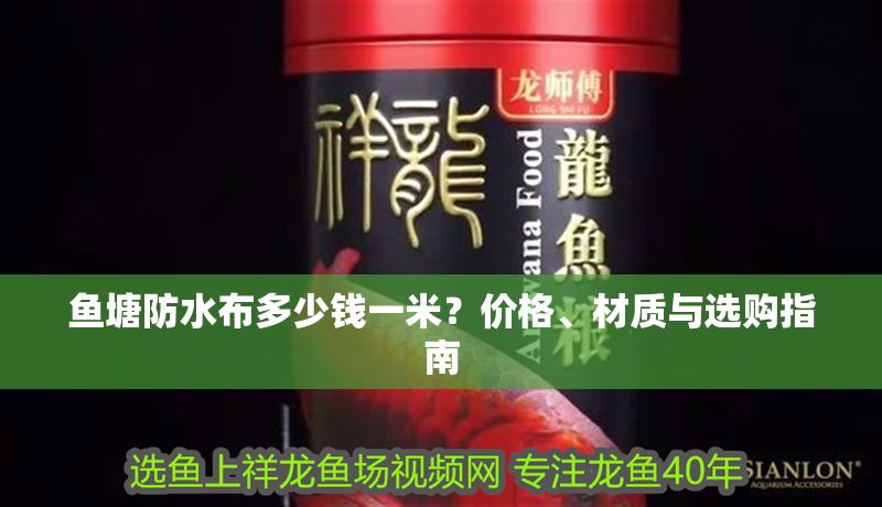 魚塘防水布多少錢一米？?jī)r(jià)格、材質(zhì)與選購(gòu)指南