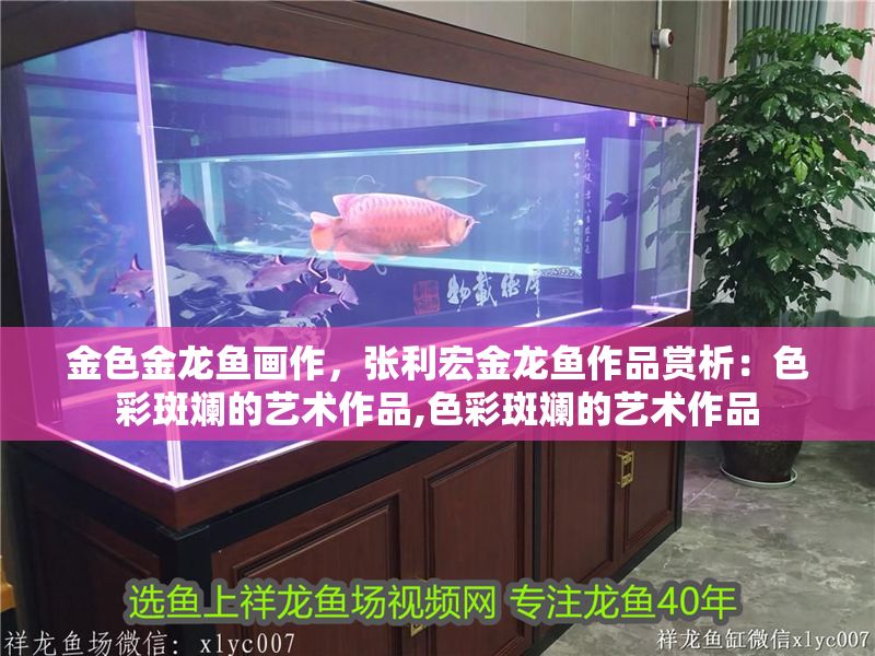 金色金龍魚畫作，張利宏金龍魚作品賞析：色彩斑斕的藝術作品,色彩斑斕的藝術作品