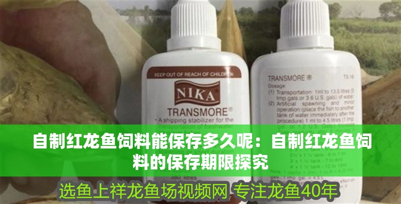 自制紅龍魚飼料能保存多久呢：自制紅龍魚飼料的保存期限探究