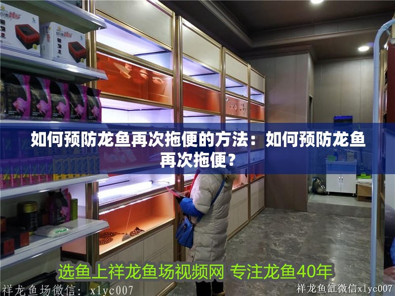 如何預(yù)防龍魚再次拖便的方法：如何預(yù)防龍魚再次拖便？ 如何預(yù)防龍魚再次拖便的方法：如何預(yù)防龍魚再次拖便？ 水族問答