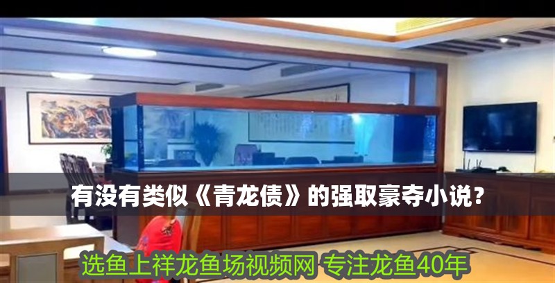 有沒有類似《青龍債》的強取豪奪小說？ 有沒有類似《青龍債》的強取豪奪小說？ 龍魚百科