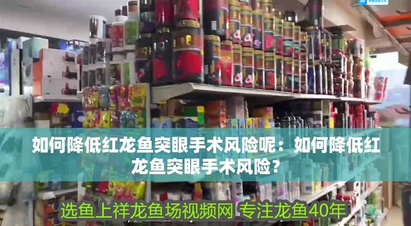 如何降低紅龍魚突眼手術(shù)風(fēng)險呢：如何降低紅龍魚突眼手術(shù)風(fēng)險？