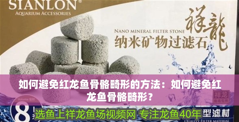 如何避免紅龍魚骨骼畸形的方法：如何避免紅龍魚骨骼畸形？