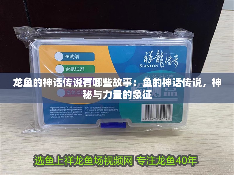 龍魚的神話傳說有哪些故事：魚的神話傳說，神秘與力量的象征