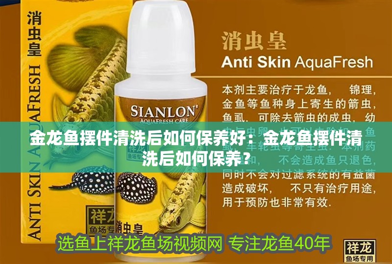 金龍魚擺件清洗后如何保養好：金龍魚擺件清洗后如何保養？