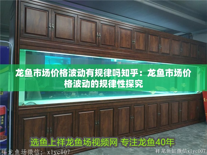 龍魚市場價(jià)格波動(dòng)有規(guī)律嗎知乎：龍魚市場價(jià)格波動(dòng)的規(guī)律性探究 龍魚市場價(jià)格波動(dòng)有規(guī)律嗎知乎：龍魚市場價(jià)格波動(dòng)的規(guī)律性探究 水族問答