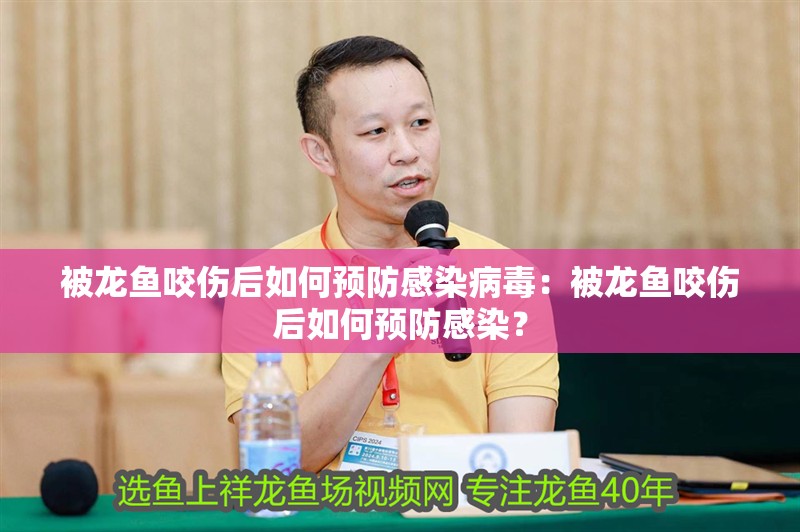 被龍魚咬傷后如何預防感染病毒：被龍魚咬傷后如何預防感染？