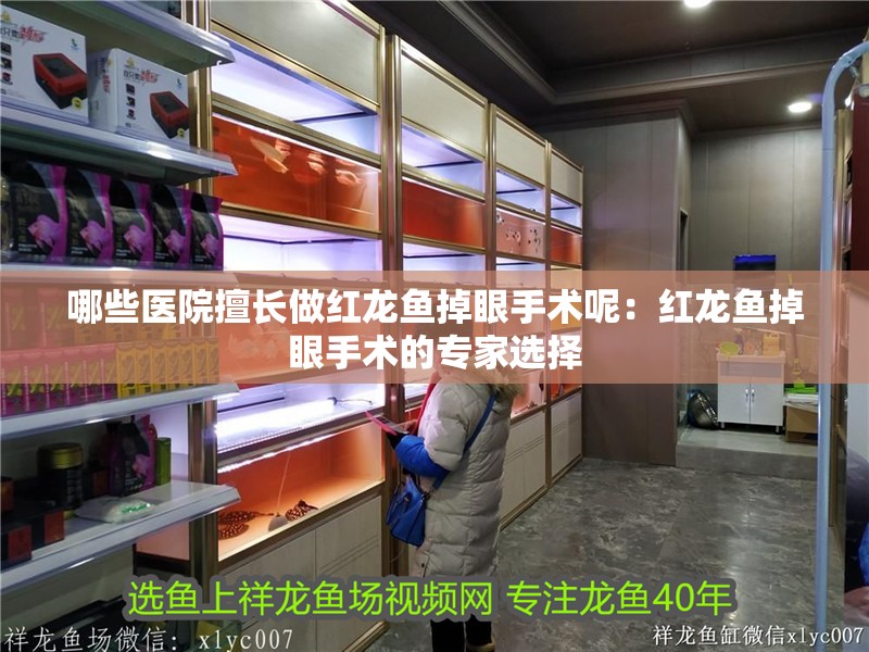 哪些醫院擅長做紅龍魚掉眼手術呢：紅龍魚掉眼手術的專家選擇