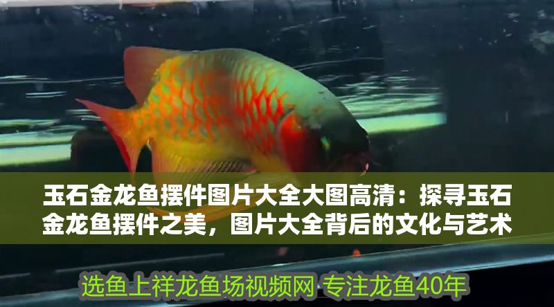 玉石金龍魚擺件圖片大全大圖高清：探尋玉石金龍魚擺件之美，圖片大全背后的文化與藝術