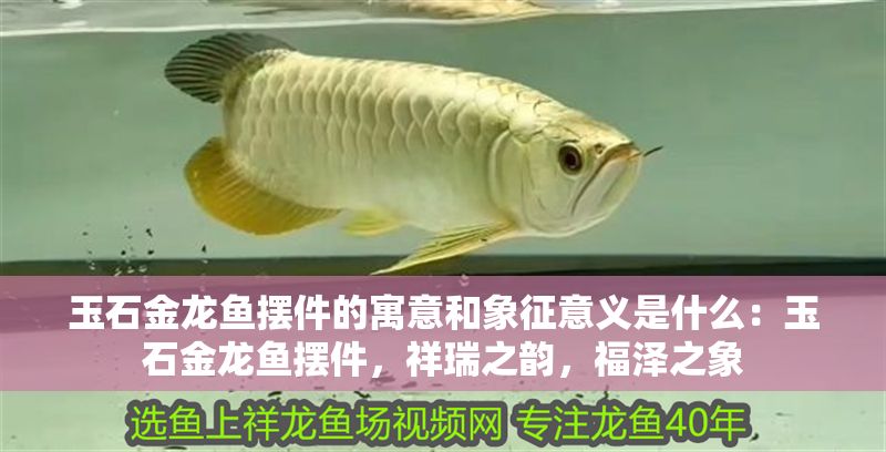 玉石金龍魚擺件的寓意和象征意義是什么：玉石金龍魚擺件，祥瑞之韻，福澤之象