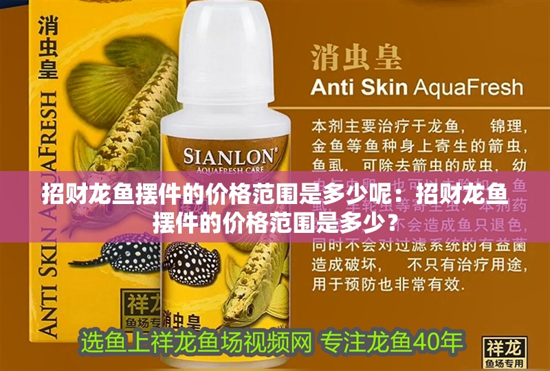 招財龍魚擺件的價格范圍是多少呢：招財龍魚擺件的價格范圍是多少？