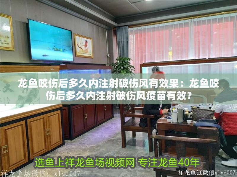 龍魚咬傷后多久內(nèi)注射破傷風有效果：龍魚咬傷后多久內(nèi)注射破傷風疫苗有效？
