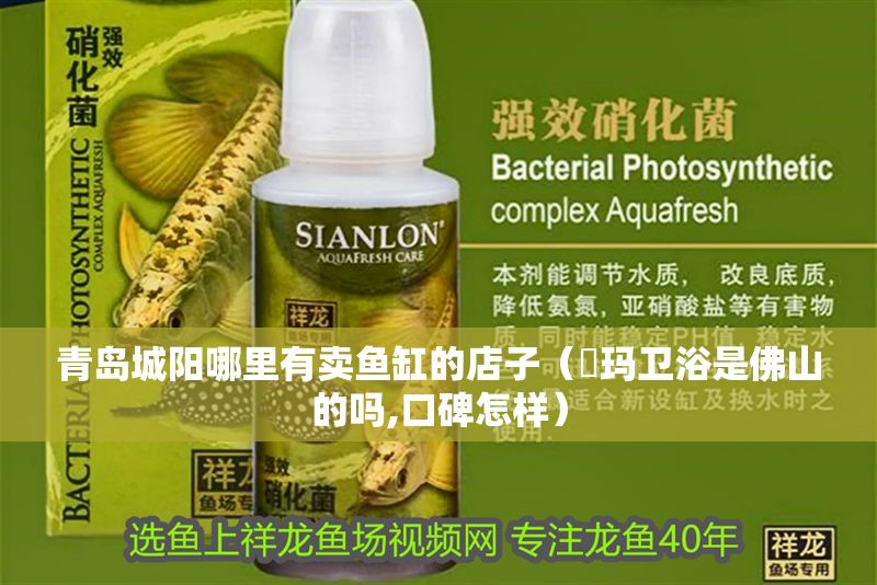 青島城陽哪里有賣魚缸的店子（瑝瑪衛浴是佛山的嗎,口碑怎樣） 青島城陽哪里有賣魚缸的店子（瑝瑪衛浴是佛山的嗎,口碑怎樣） 龍魚百科 第1張