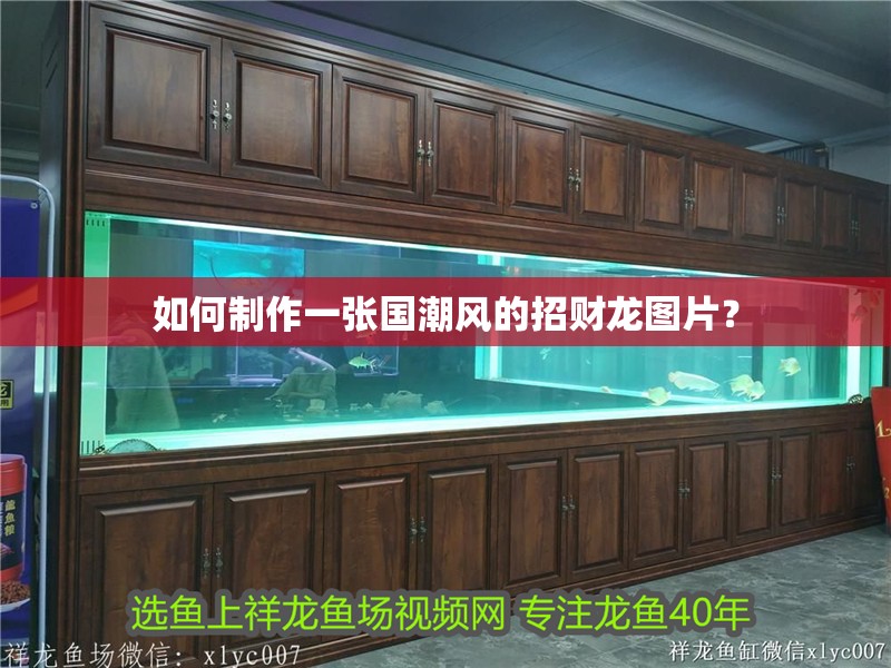 龍魚干蝦有營養(yǎng)嗎 如何制作一張國潮風(fēng)的招財龍圖片? 龍魚百科 如何制作一張國潮風(fēng)的招財龍圖片? 如何制作一張國潮風(fēng)的招財龍圖片? 龍魚百科