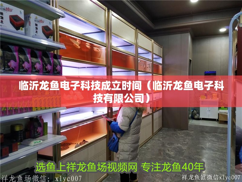 臨沂龍魚電子科技成立時間（臨沂龍魚電子科技有限公司） 臨沂龍魚電子科技成立時間（臨沂龍魚電子科技有限公司） 龍魚百科