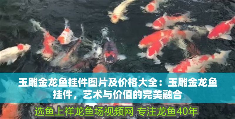 玉雕金龍魚掛件圖片及價格大全：玉雕金龍魚掛件，藝術與價值的完美融合