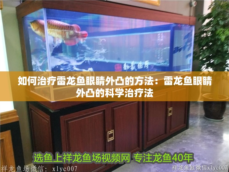 如何治療雷龍魚眼睛外凸的方法：雷龍魚眼睛外凸的科學治療法