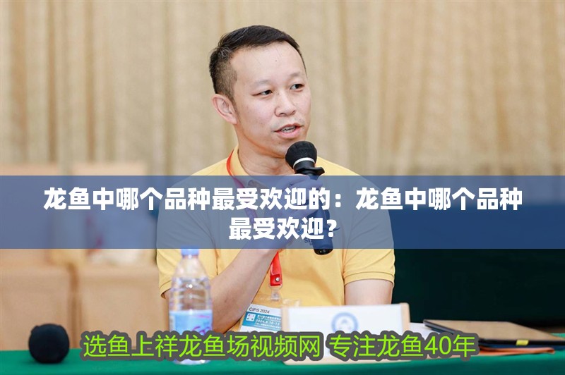 龍魚中哪個品種最受歡迎的：龍魚中哪個品種最受歡迎？
